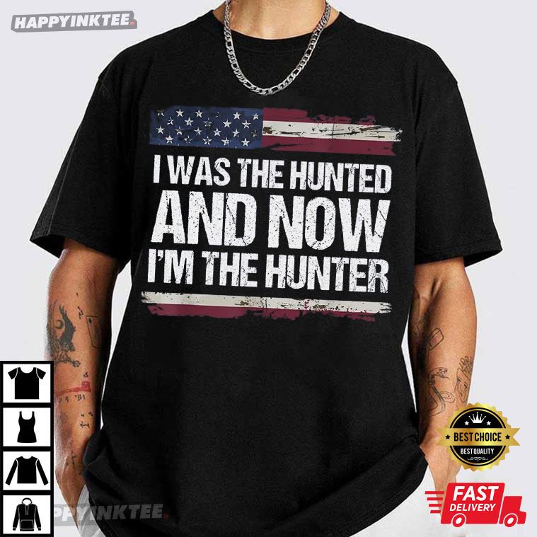I Was The Hunted And Now I’m The Hunter Trump Quote American T-shirt