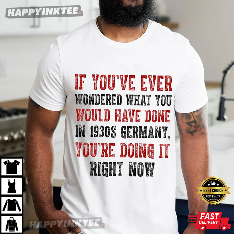 If You’ve Ever Wondered What You Would Have Done In 1930s Germany T-shirt