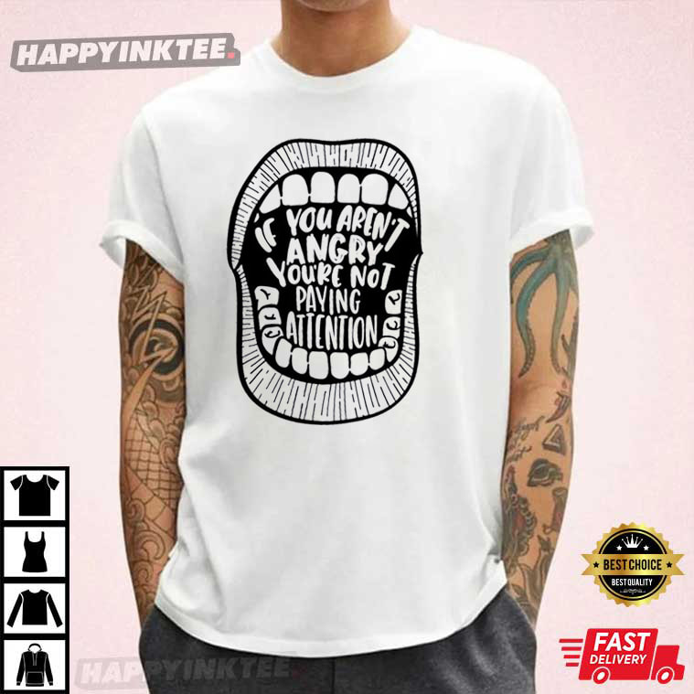 If You Aren’t Angry You’re Not Paying Attention Anti Trump T-shirt