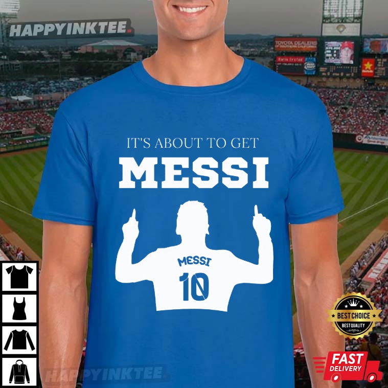 It’s About To Get Messi Inter Miami T-shirt
