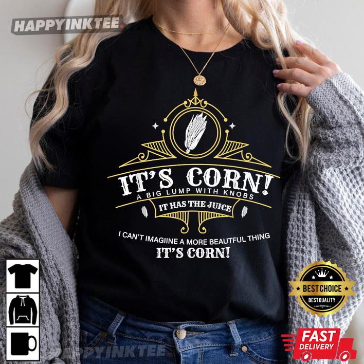 It’s Corn It Has The Juice A Big Lump With Knobs Funny Corn T-shirt