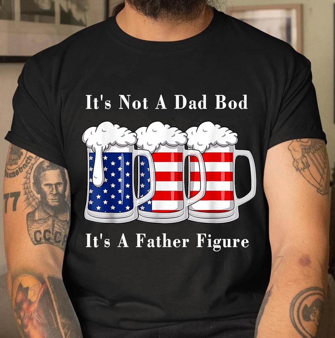 It’s Not A Dad Bod It’s A Father Figure Beer – 4th Of July T-shirt