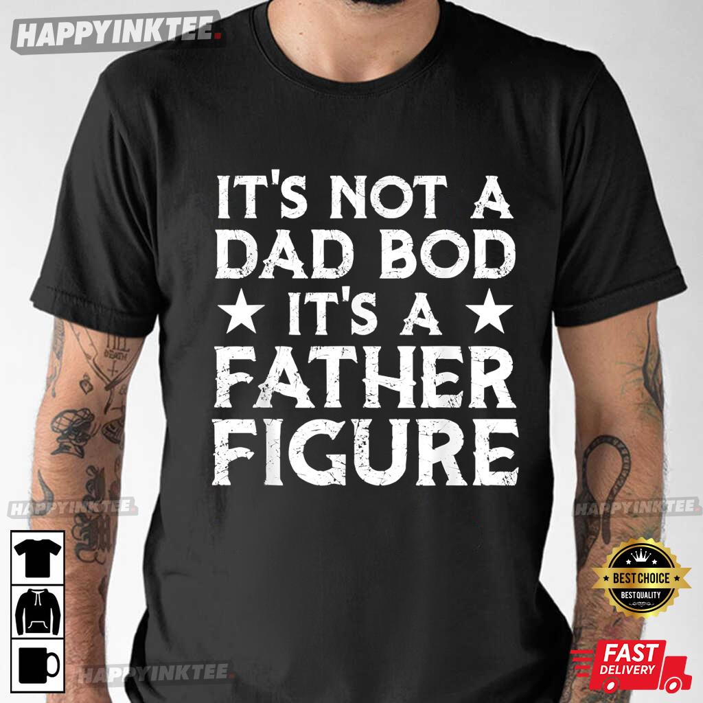 It’s Not A Dad Bod It’s A Father Figure Father’s Day Gift T-shirt