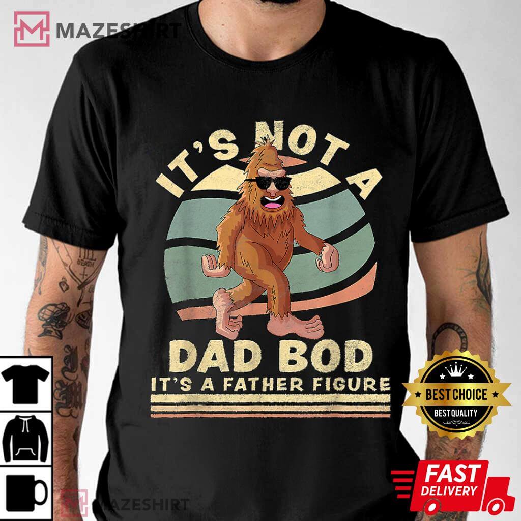 It’s Not A Dad Bod It’s A Father Figure Funny Bigfoot Lover T-shirt