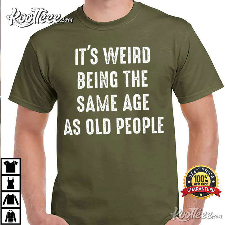 It’s Weird Being The Same Age As Old People Funny T-shirt