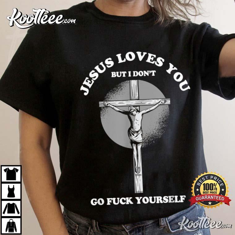 Jesus Love You But I Don’t Go Fuck Yourself Funny Christian T-shirt