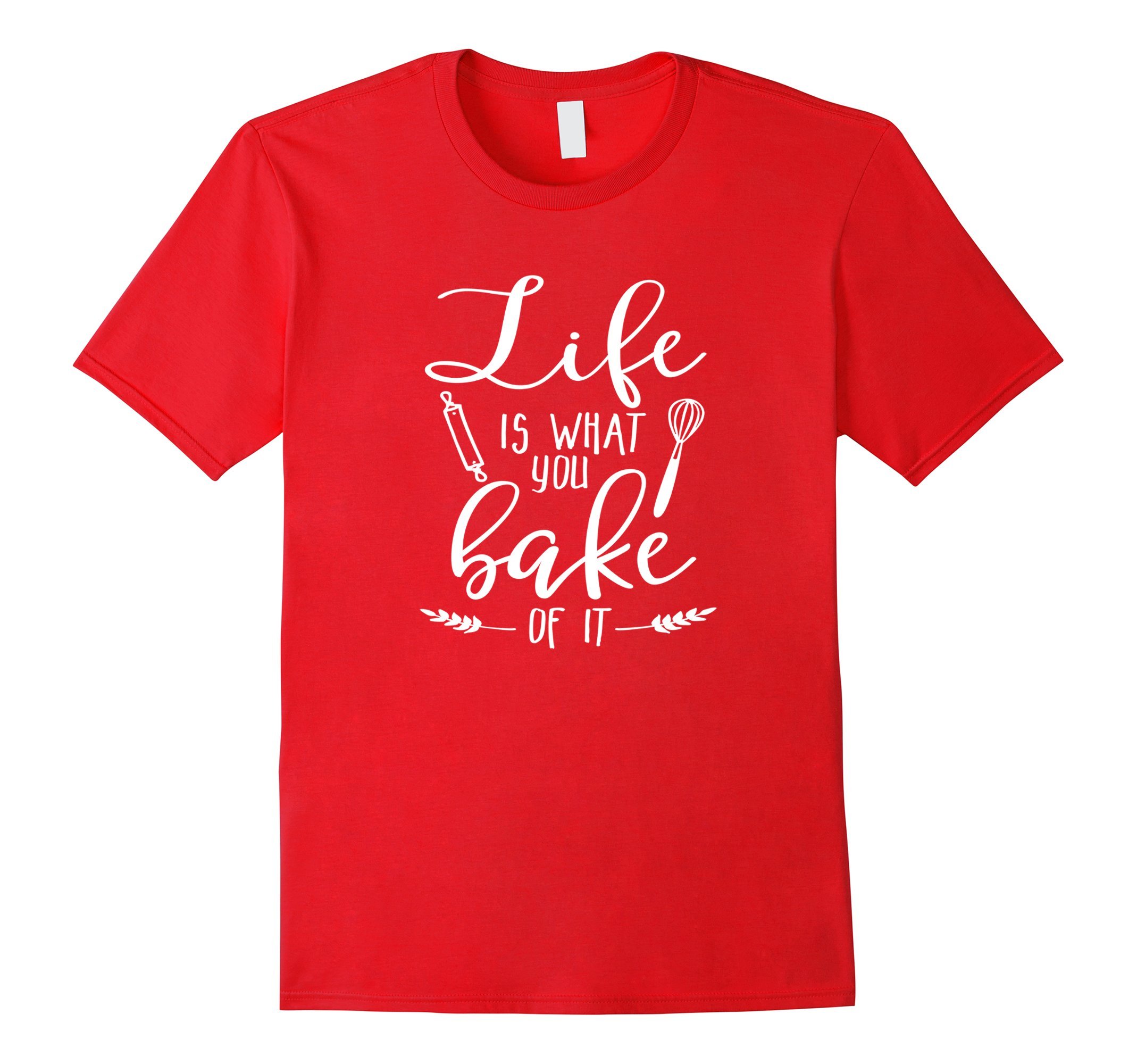 Life Is What You Bake Of It Tshirt Baking Lover Shirt