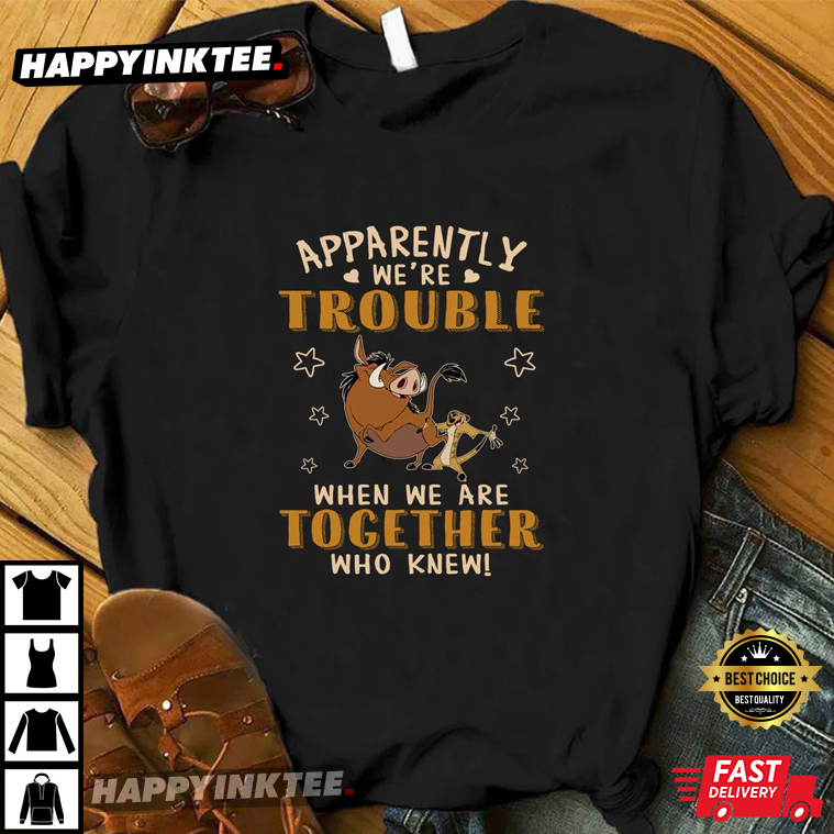Lion King, Apparently We’re Trouble When We Are Together Who Knew T-shirt
