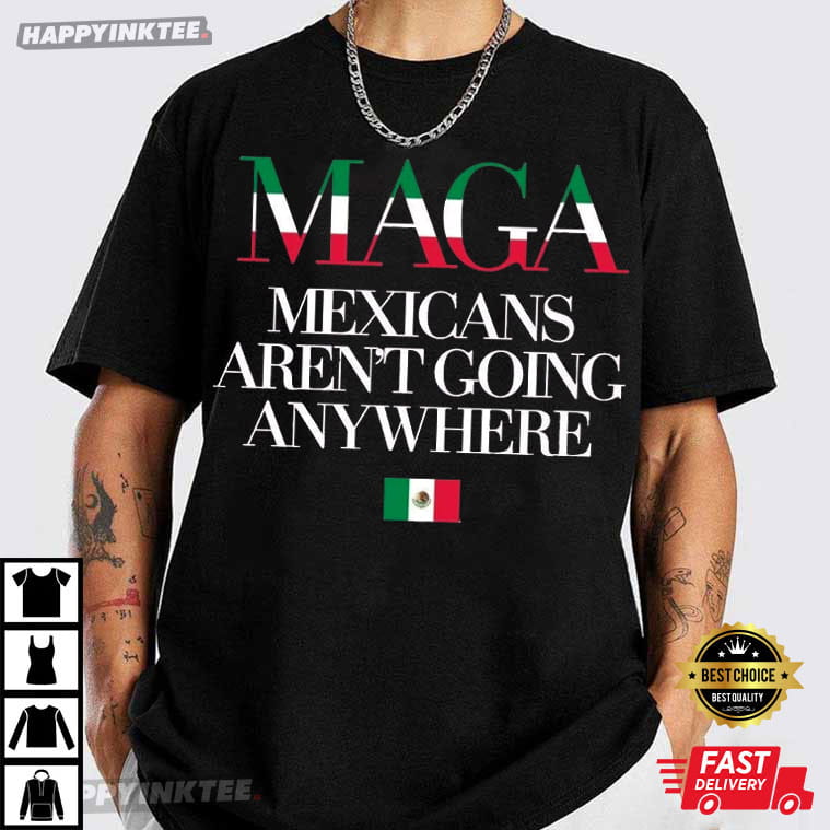Maga Immigration Mexicans Ain’t Going Anywhere Equality T-shirt