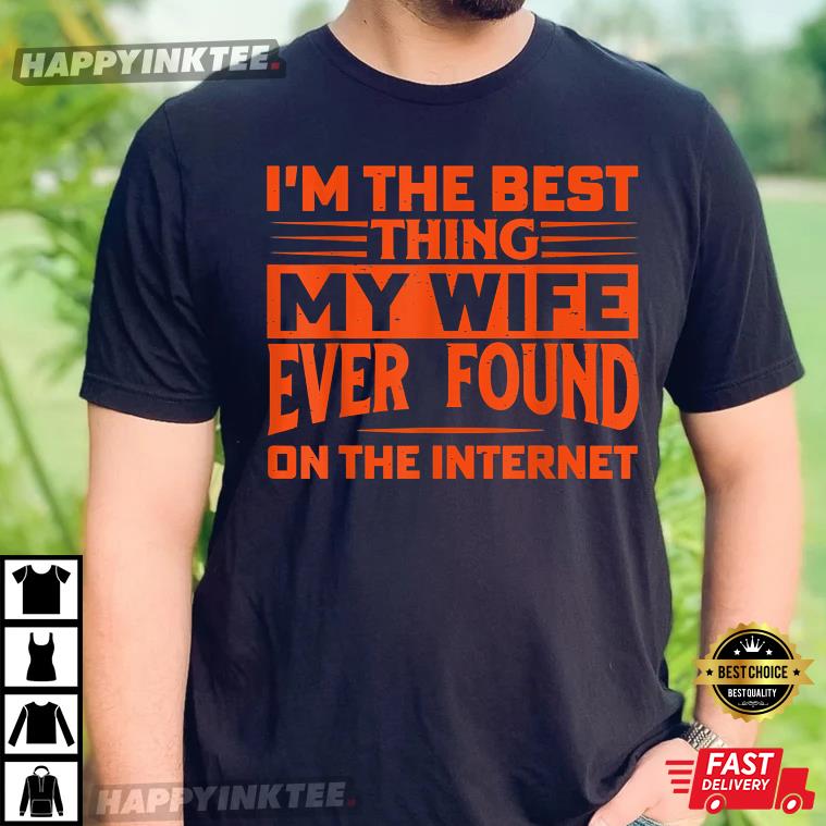 Mens I’m The Best Thing My Wife Ever Found On The Internet T-shirt