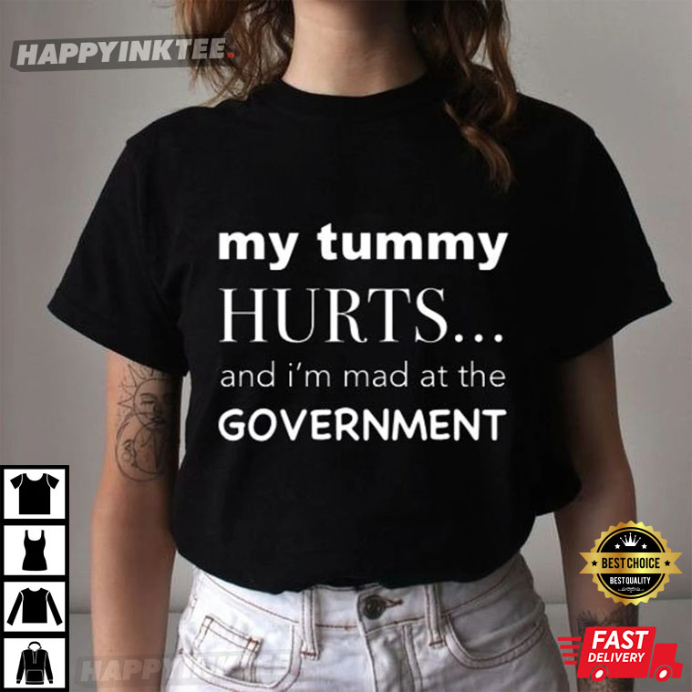 My Tummy Hurts And I’m Mad At The Government Funny T-shirt