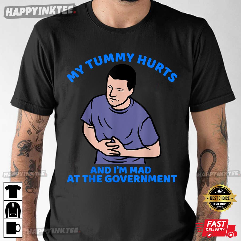 My Tummy Hurts And I’m Mad At The Government T-shirt