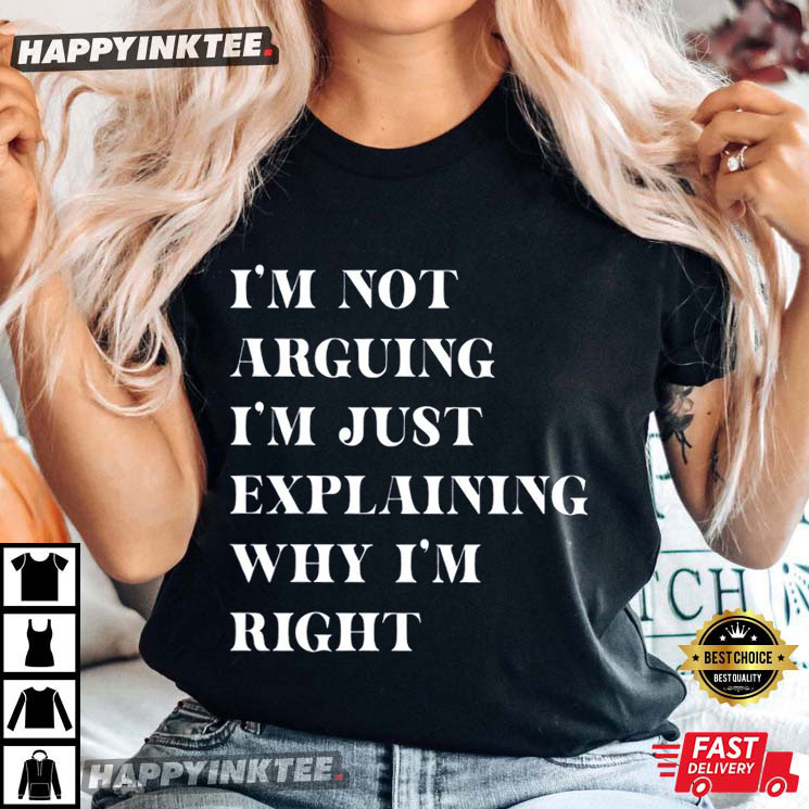 Not Arguing I’m Just Explaining Why I’m Right T-shirt