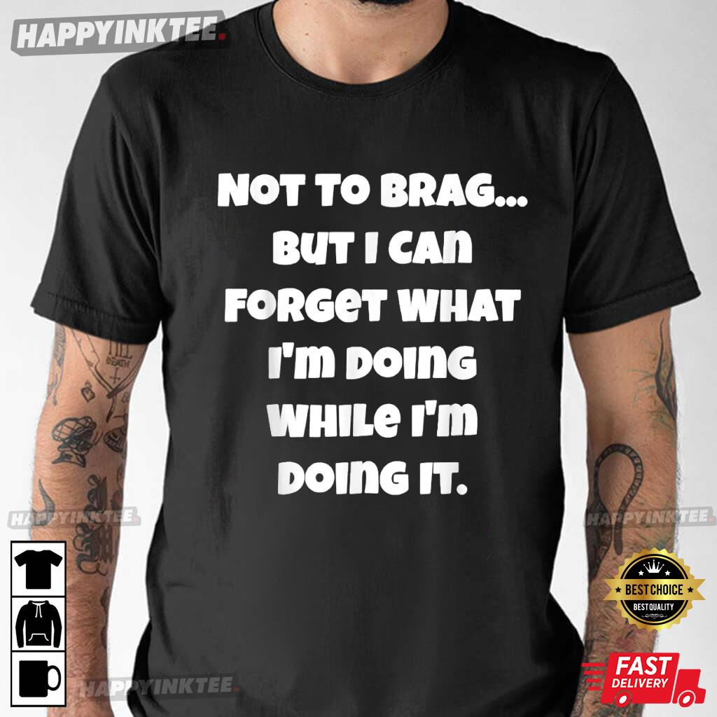 Not To Brag But I Can Forget What I’m Doing White T-shirt