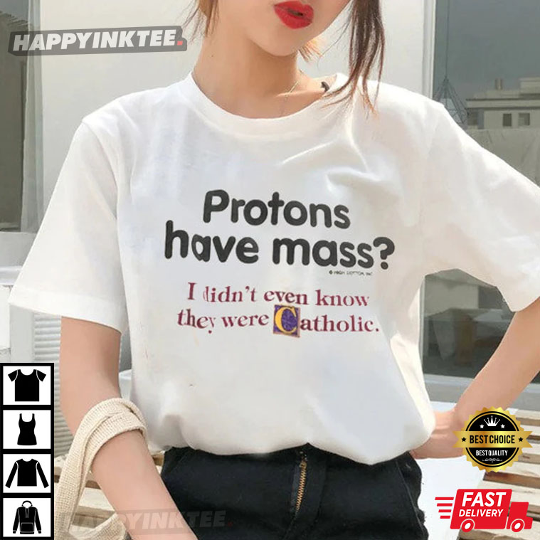 Protons Have Mass, I Didn’t Even Know They Were Catholic Best T-shirt
