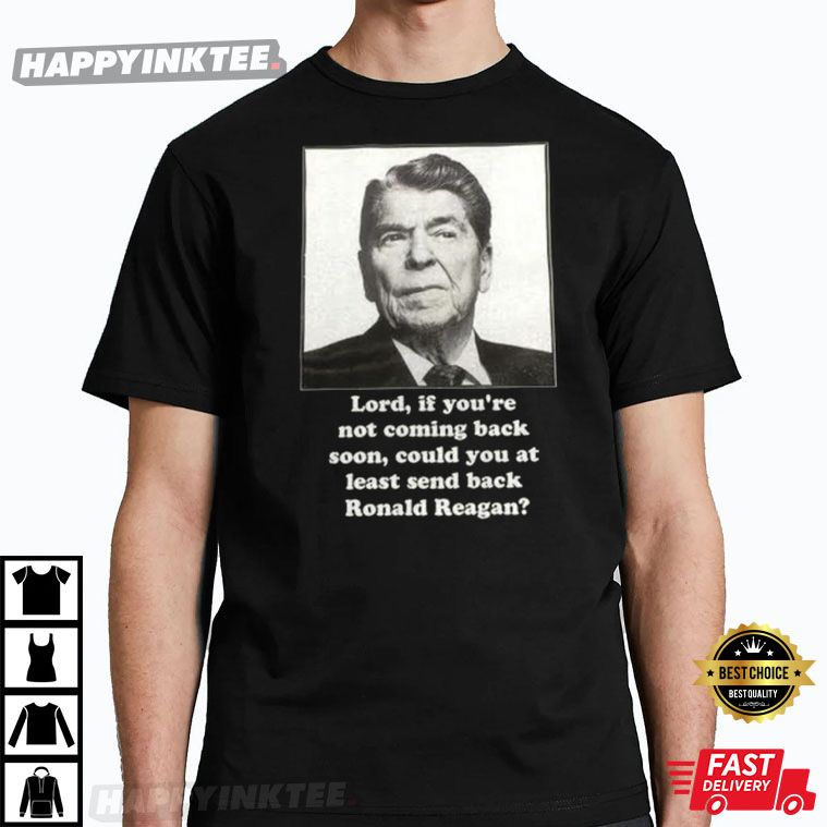 Ronald Reagan Lord, If You’re Not Coming Back Soon T-shirt