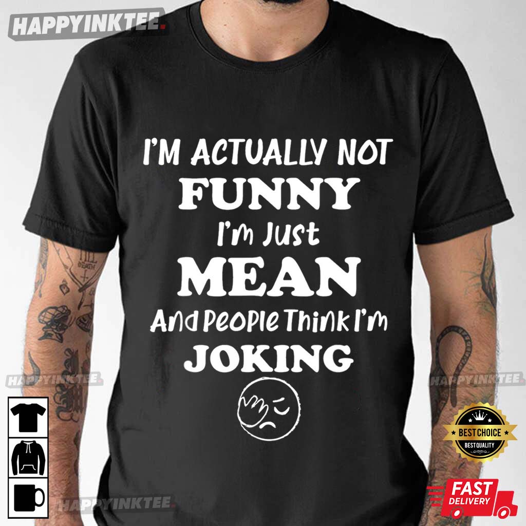 Sarcastic I’m Actually Not Funny I’m Just Mean T-shirt