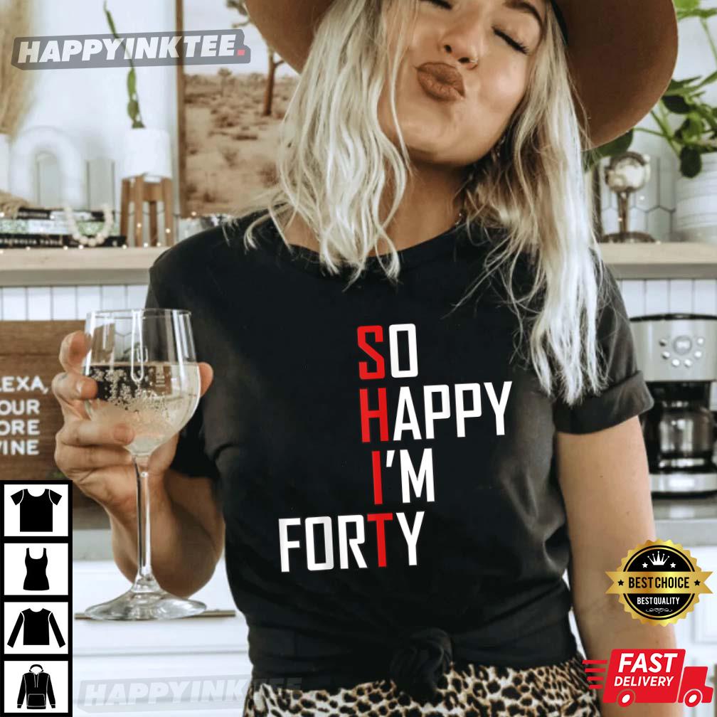 So Happy I’m Forty Funny 40th Birthday 40 Year Old T-shirt