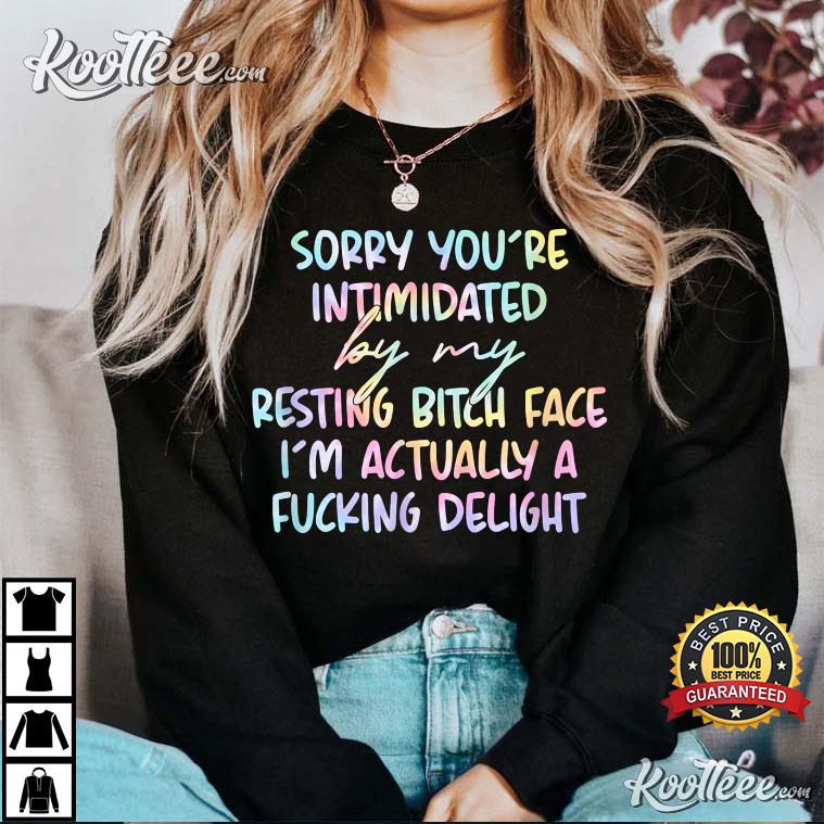 Sorry If You’re Intimidated By My Resting Bitch Face T-shirt