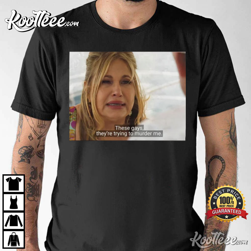 Tanya Mcquoid These Gays They’re Trying To Murder Me T-shirt