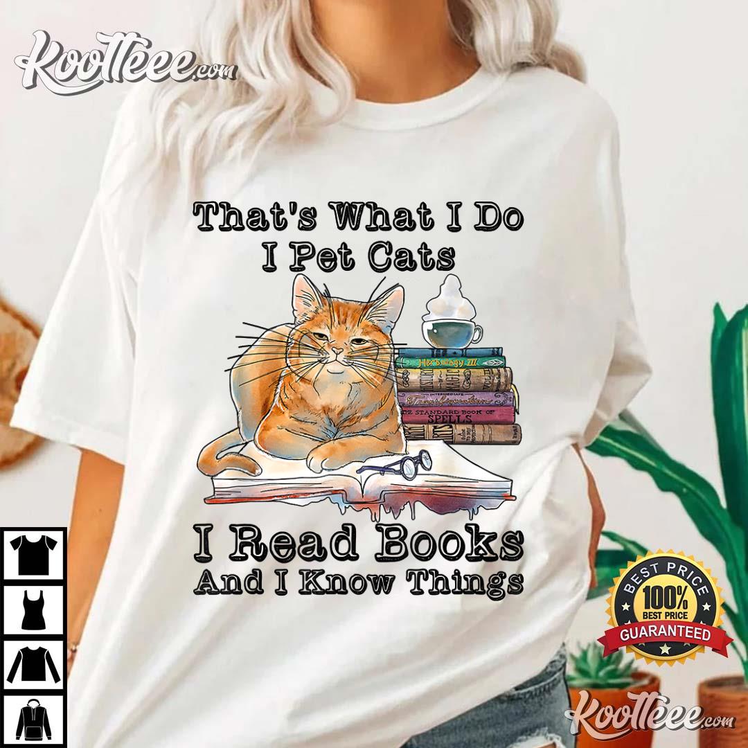 That’s What I Do I Pet Cats I Read Books And I Know Things T-shirt