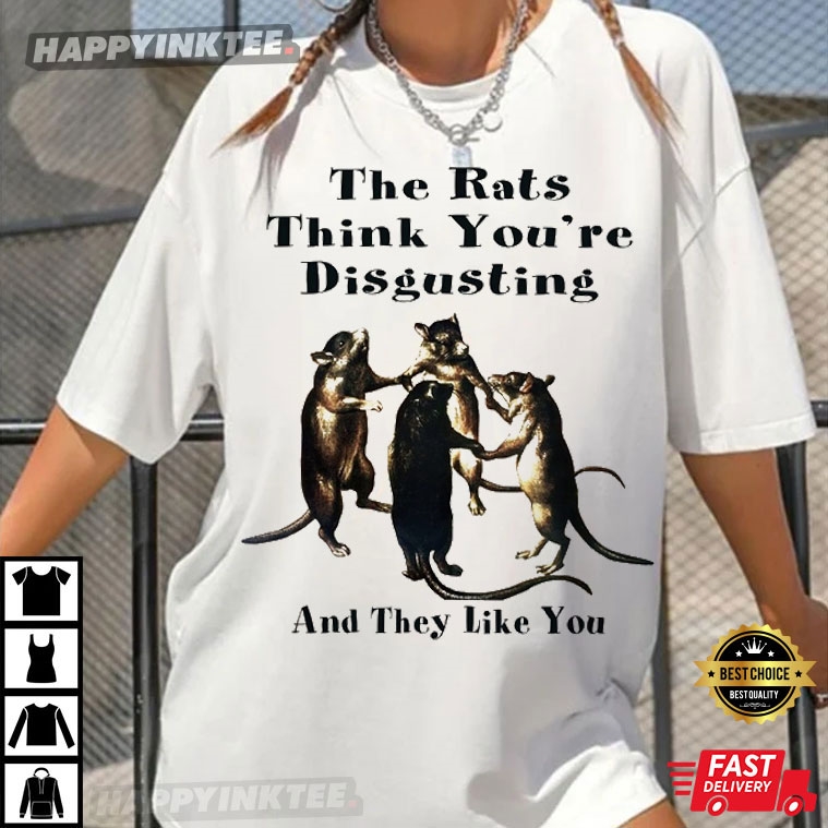 The Rats Think You’re Disgusting And They Like You T-shirt