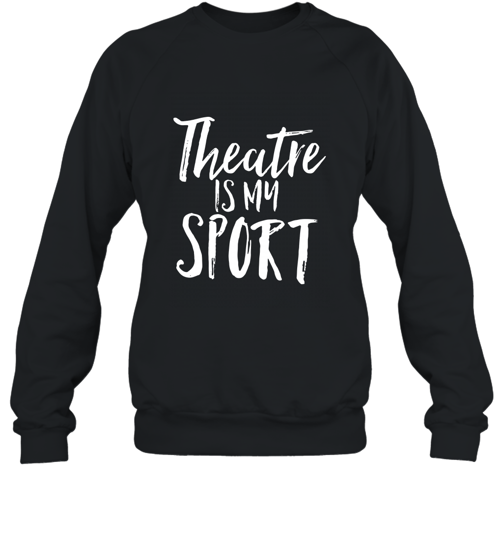 Theatre Is My Sport Musical Cute Acting Theater Actor Shirt Sweatshirt