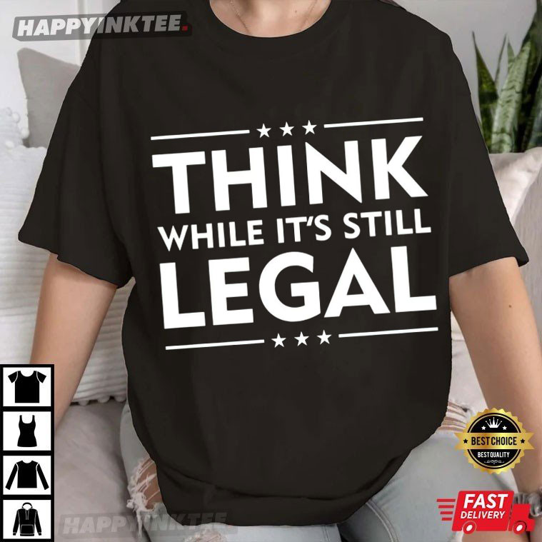 Think While It’s Still Legal Political Activist T-shirt
