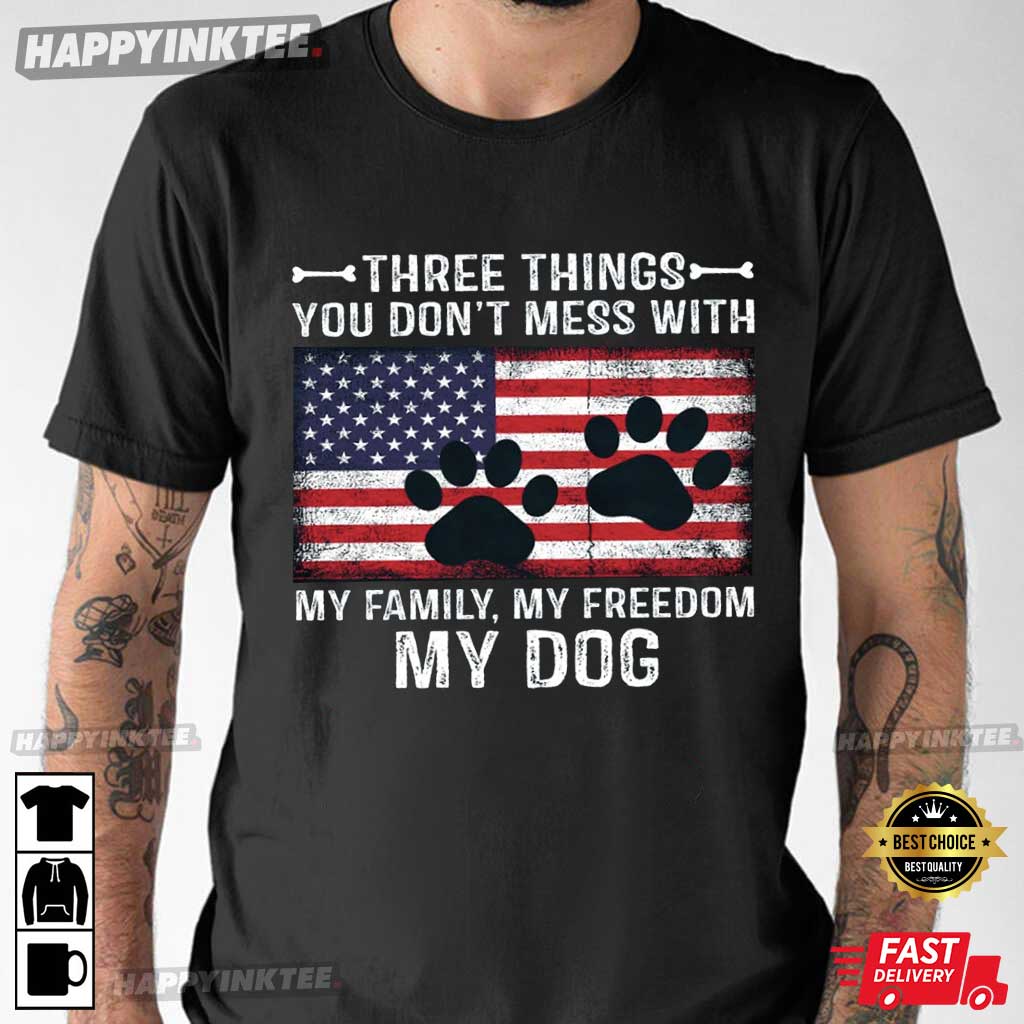 Three Things You Don’t Mess With My Family My Freedom My Dog T-shirt