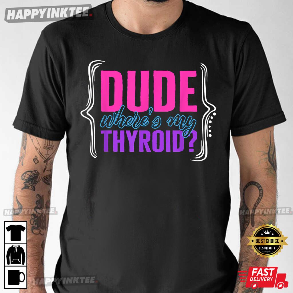 Thyroid Cancer Awareness Dude Where’s My Thyroid T-shirt