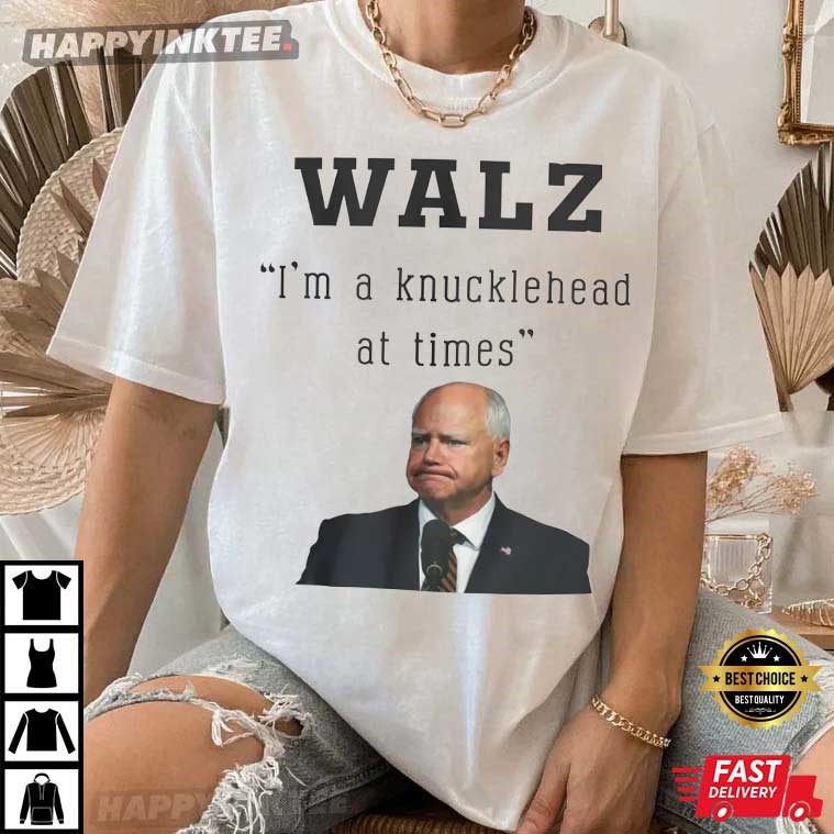 Tim Walz I’m A Knucklehead At Times Funny Political T-shirt