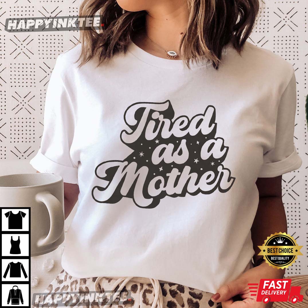Tired As A Mother Mother’s Day Gift T-shirt