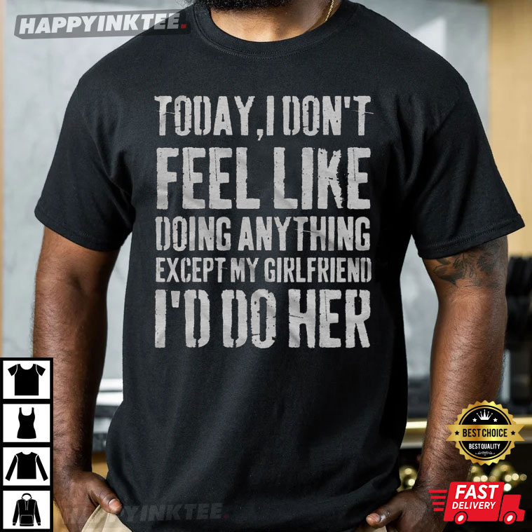 Today I Don’t Feel Like Doing Anything Except My Girlfriend T-shirt