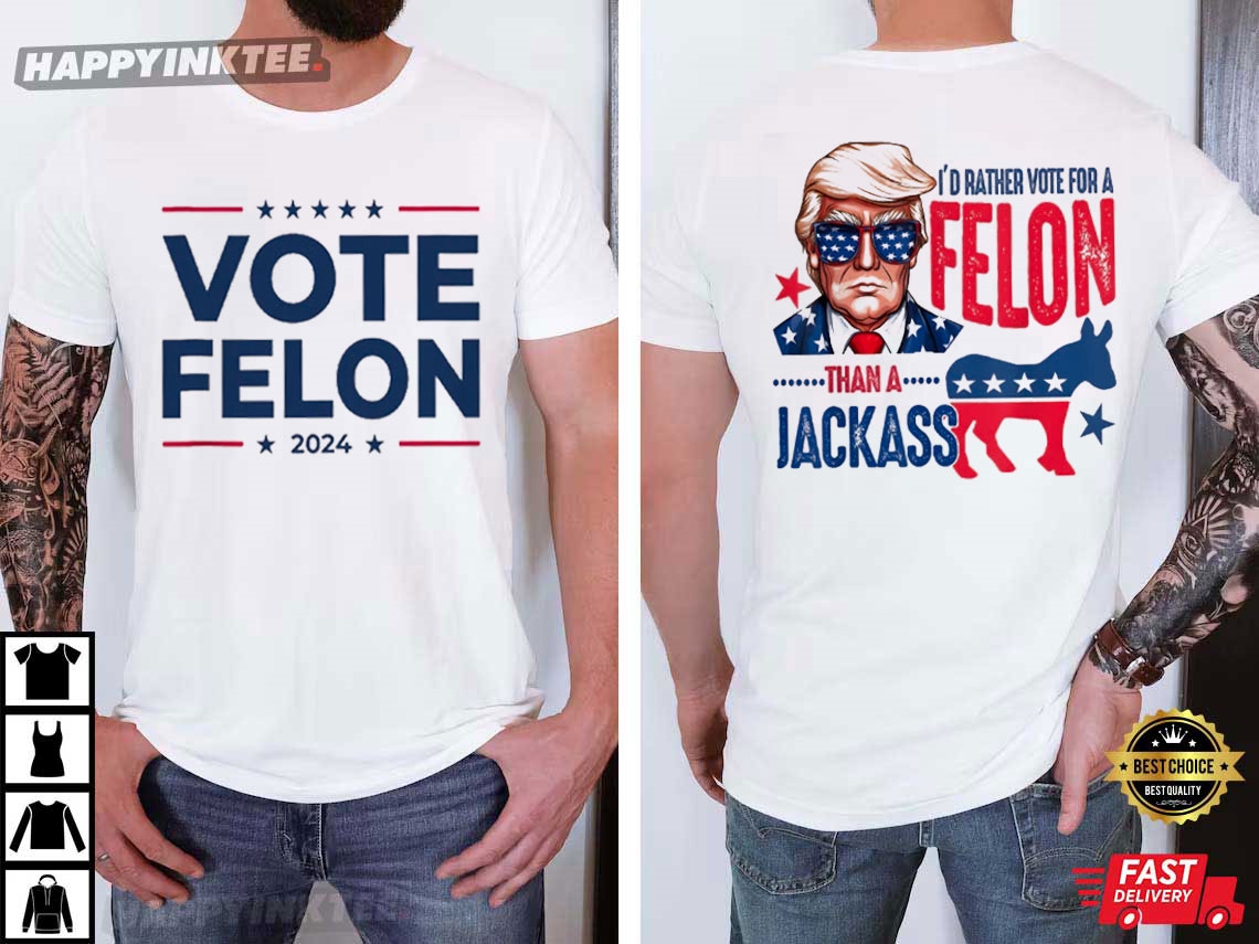 Trump 2024 I’d Rather Vote For A Felon Than A Jackass T-shirt