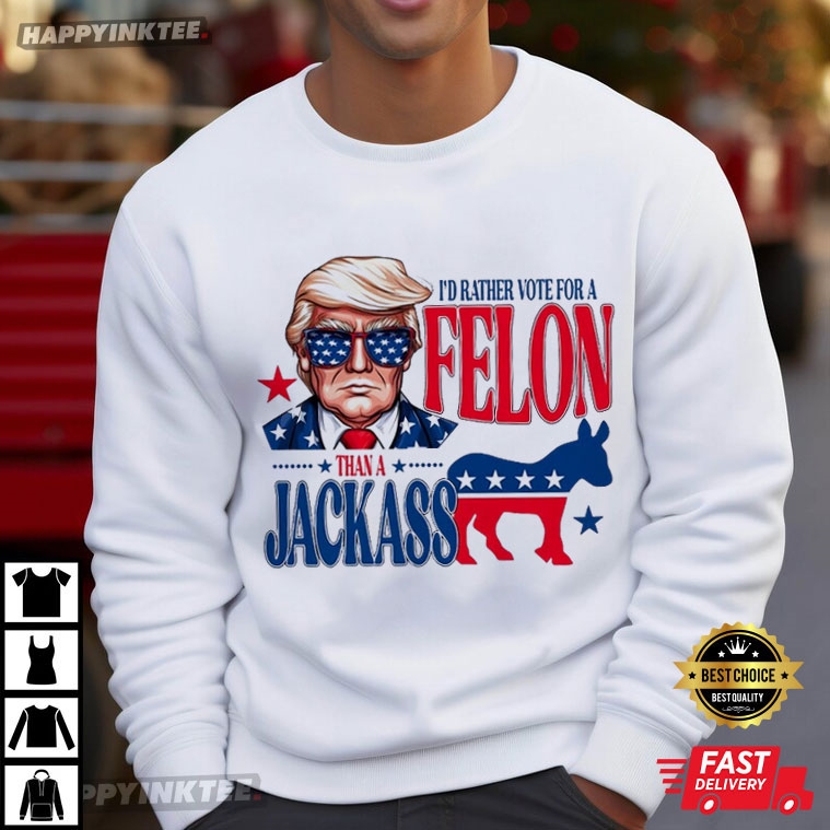 Trump I’d Rather Vote For A Felon Than A Jackass T-shirt