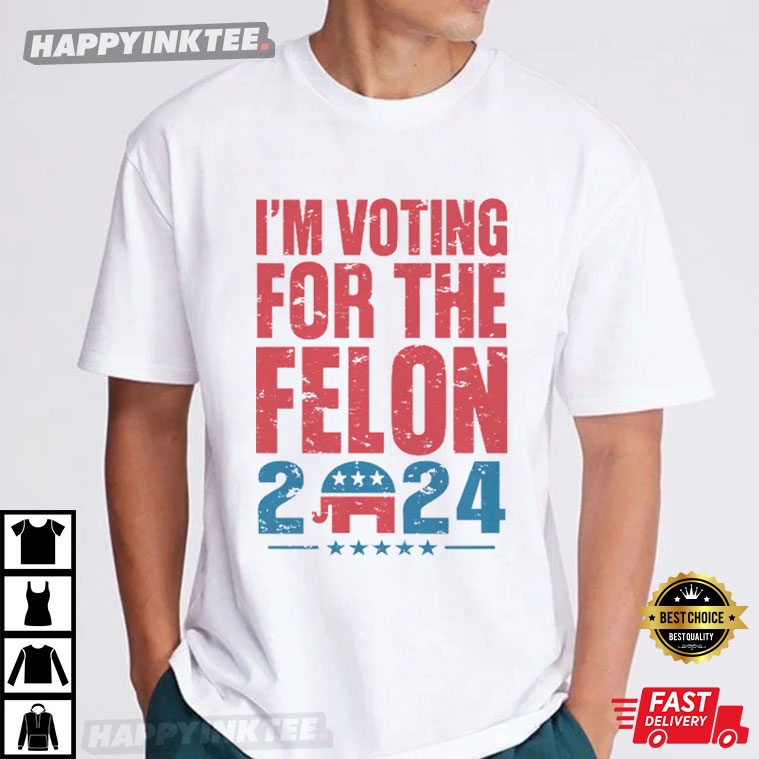 Trump Support I’m Voting For The Felon 2024 Election T-shirt