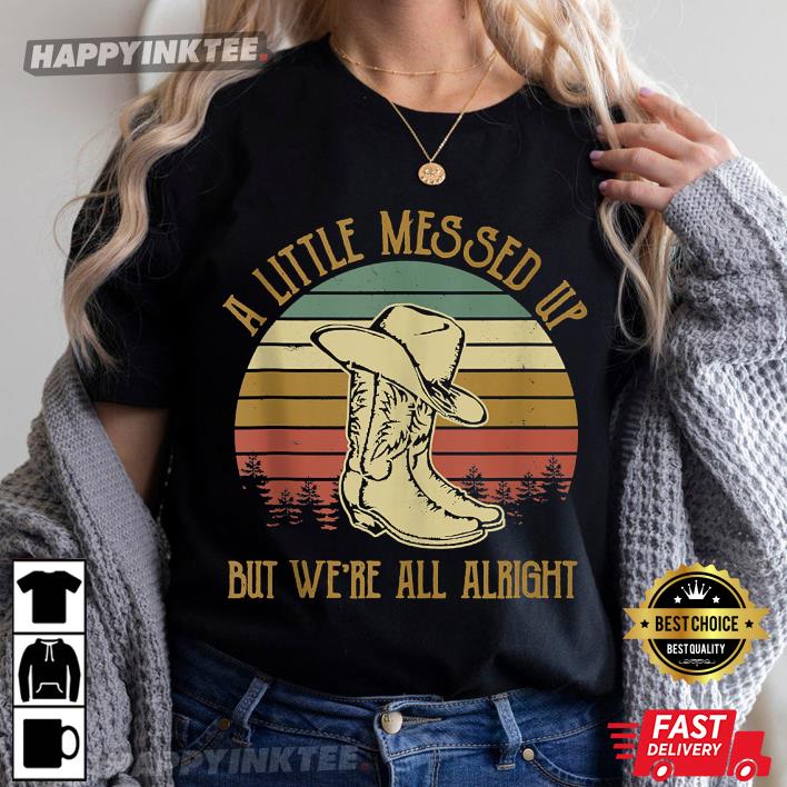 Vintage Cowboy Boots Hat Little Messed Up But We’re Alright T-shirt