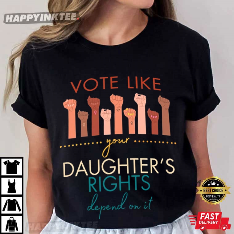 Vote Like Your Daughter’s Rights Depend On It Feminist T-shirt