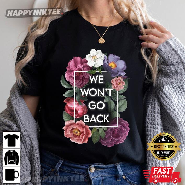 We Won’t Go Back Floral Roe V Wade Pro Choice Feminist Women Best T-shirt