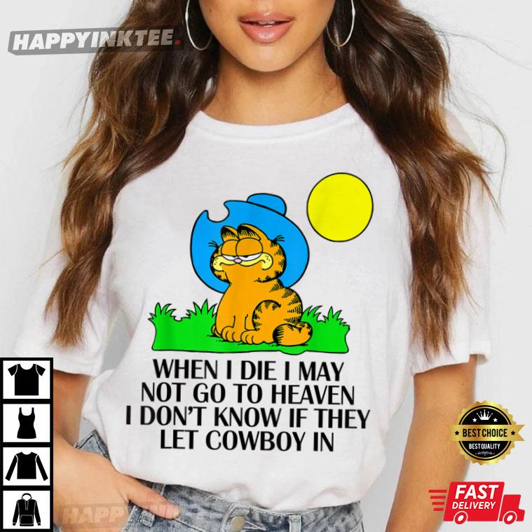When I Die I May Not Go To Heaven I Don’t Know If They Let Gift T-shirt
