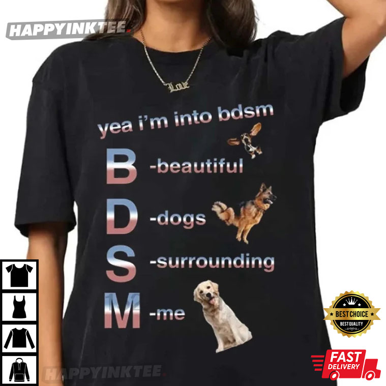 Yea I’m Into Bdsm Beautiful Dogs Surrounding Me T-shirt
