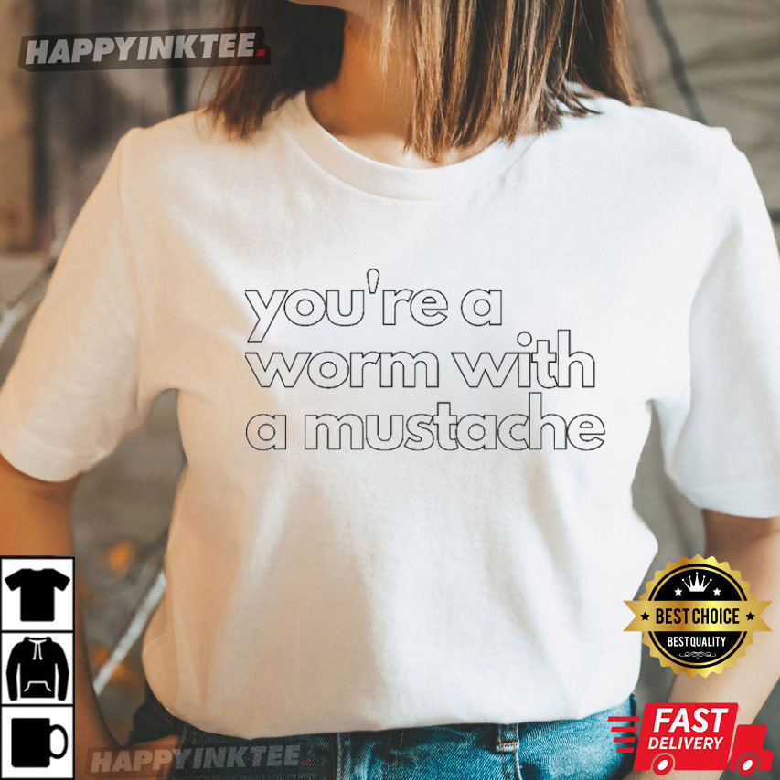 You’re A Worm With A Mustache T-shirt