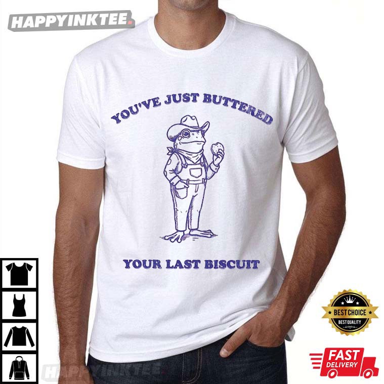 You’ve Just Buttered Your Last Biscuit Funny Frog T-shirt