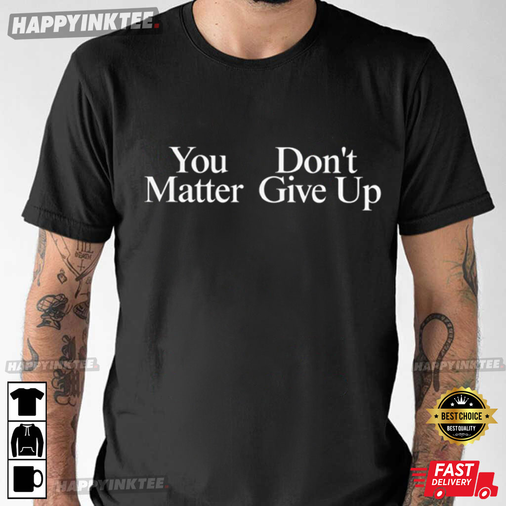 You Matter Don’t Give Up Funny Gift T-shirt