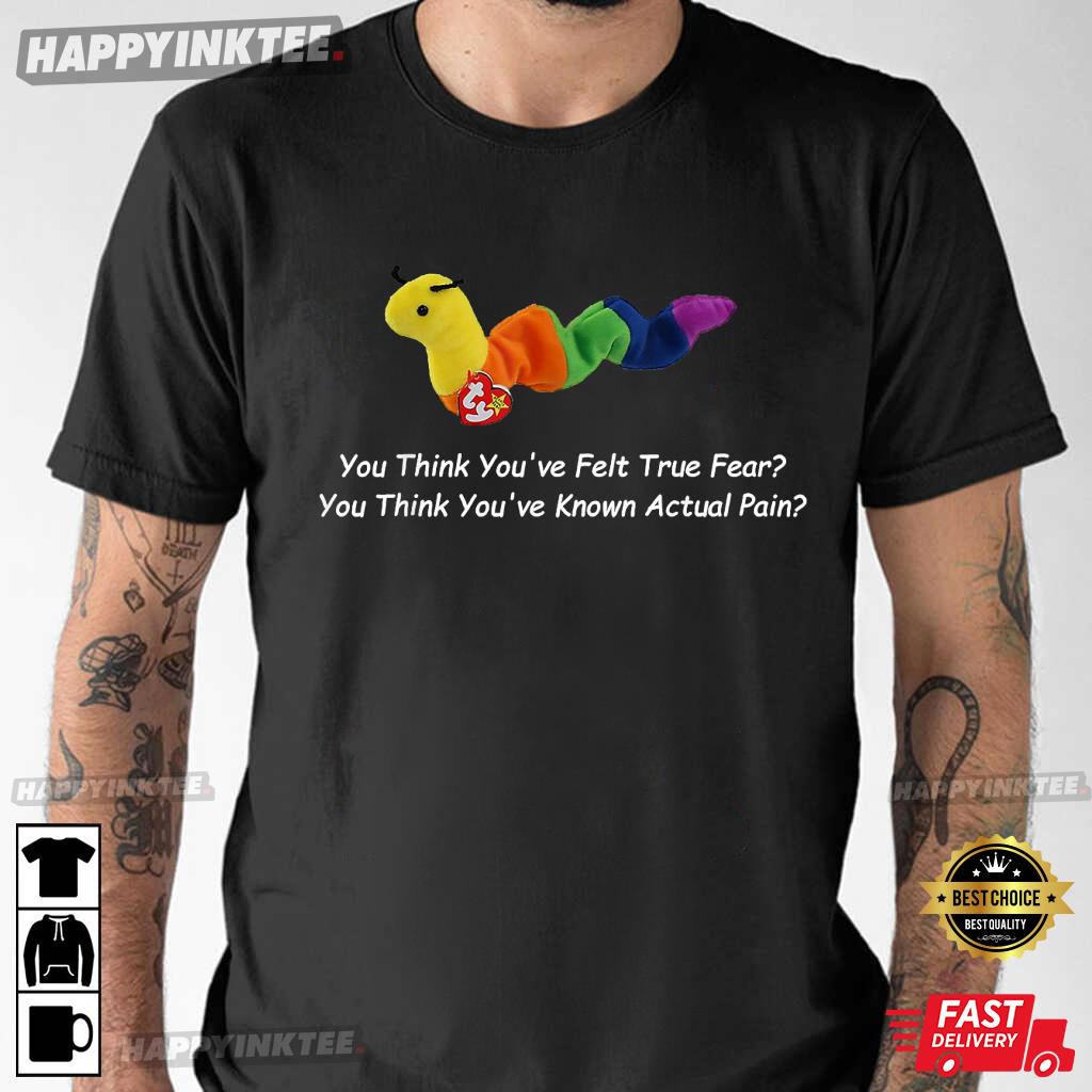 You Think You’ve Felt True Fear T-shirt