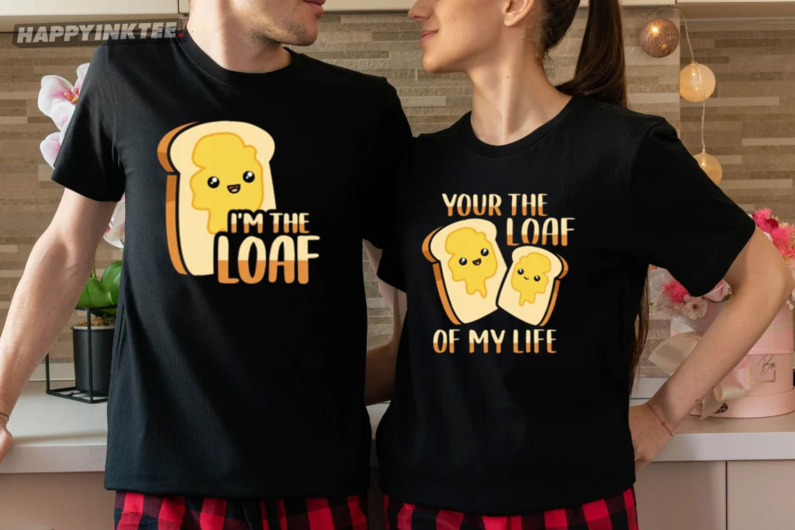 Your The Loaf Of My Life And I’m The Loaf Cute Matching Couples Shirt